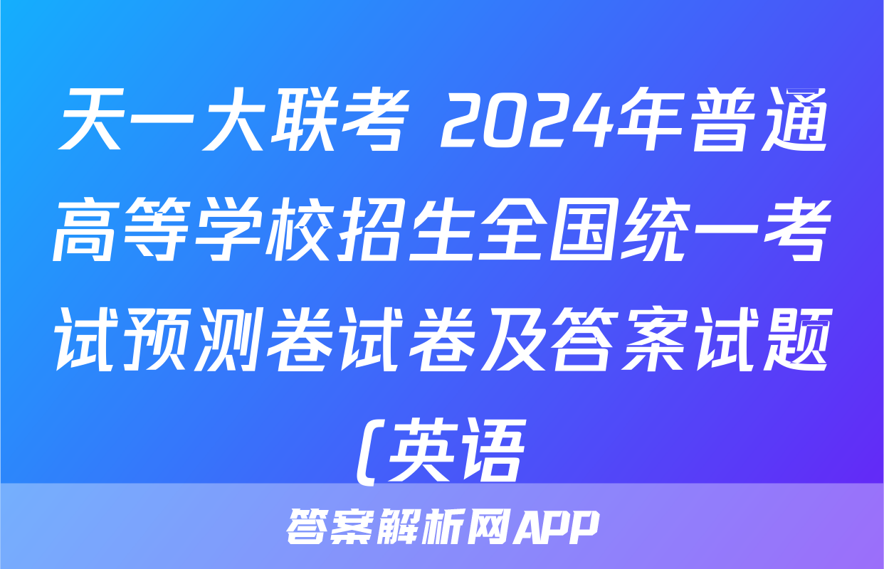 天一大联考 2024年普通高等学校招生全国统一考试预测卷试卷及答案试题(英语)